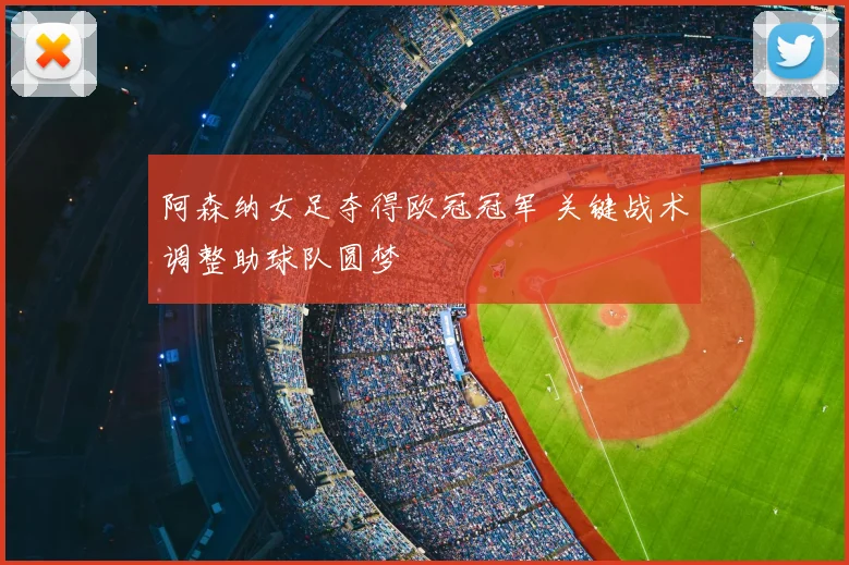 阿森纳女足夺得欧冠冠军 关键战术调整助球队圆梦