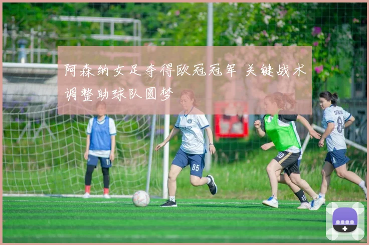 阿森纳女足夺得欧冠冠军 关键战术调整助球队圆梦